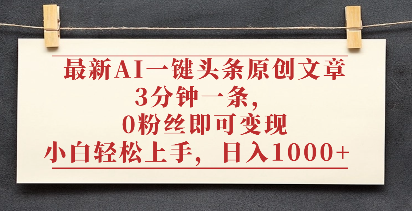 最新AI一键头条原创文章，3分钟一条，0粉丝即可变现，日入1000+-展望网