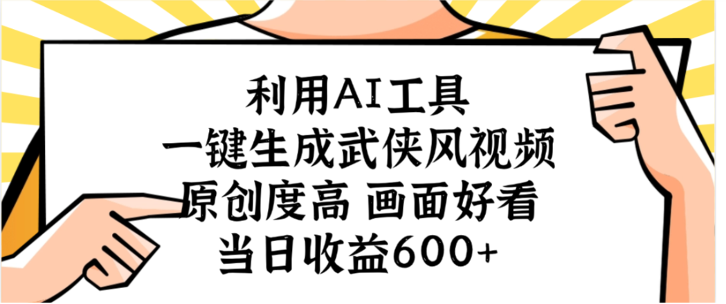 利用AI工具，一键生成武侠风视频，原创度高画面又好看，当日收益600+-展望网