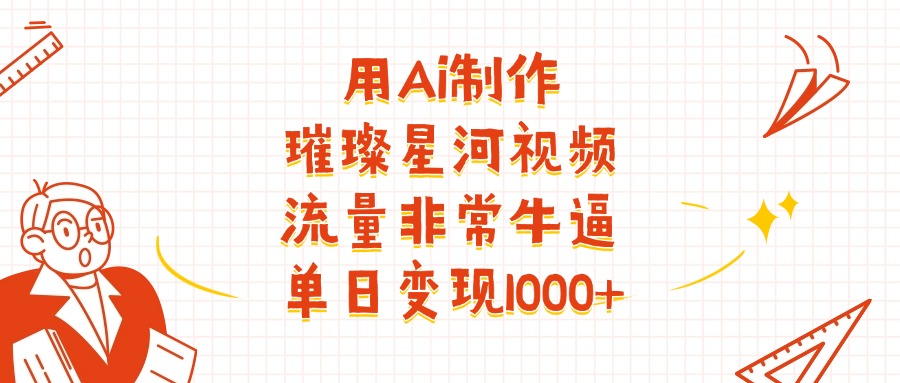 用Ai制作璀璨星河视频，流量非常牛批，单日变现1000+-展望网
