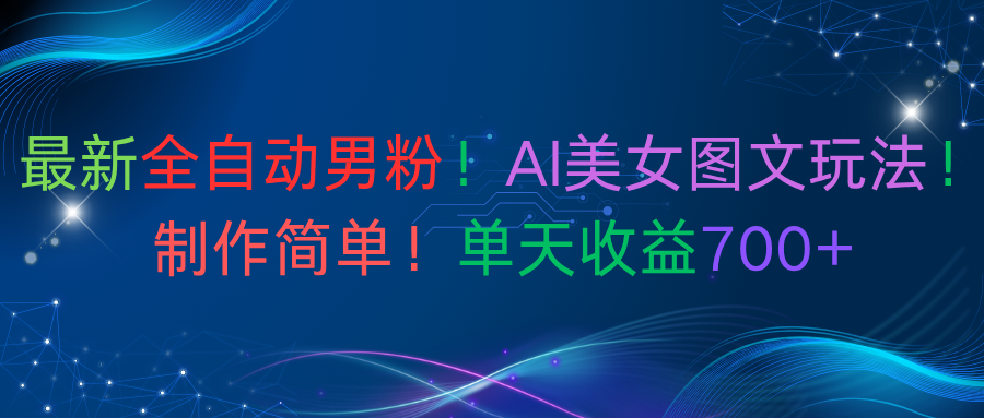 最新全自动男粉！AI美女图文玩法！制作简单！单天收益700+-展望网