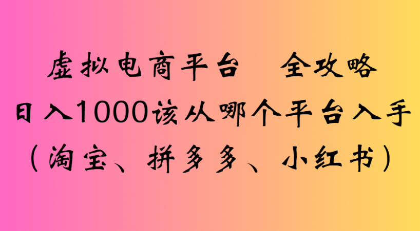 最新虚拟电商平台 全攻略日入1000该从哪个平台入手(淘宝、拼多多、小红书)-展望网