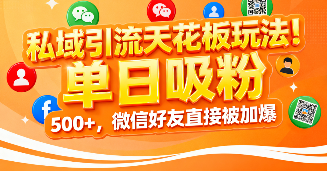 私域引流天花板玩法！单日吸粉 500+，微信好友直接被加爆-展望网