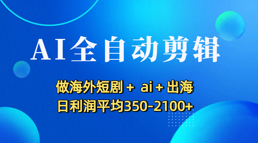AI全自动剪辑,做海外短剧+ ai+出海 日利润平均350-2100+-展望网