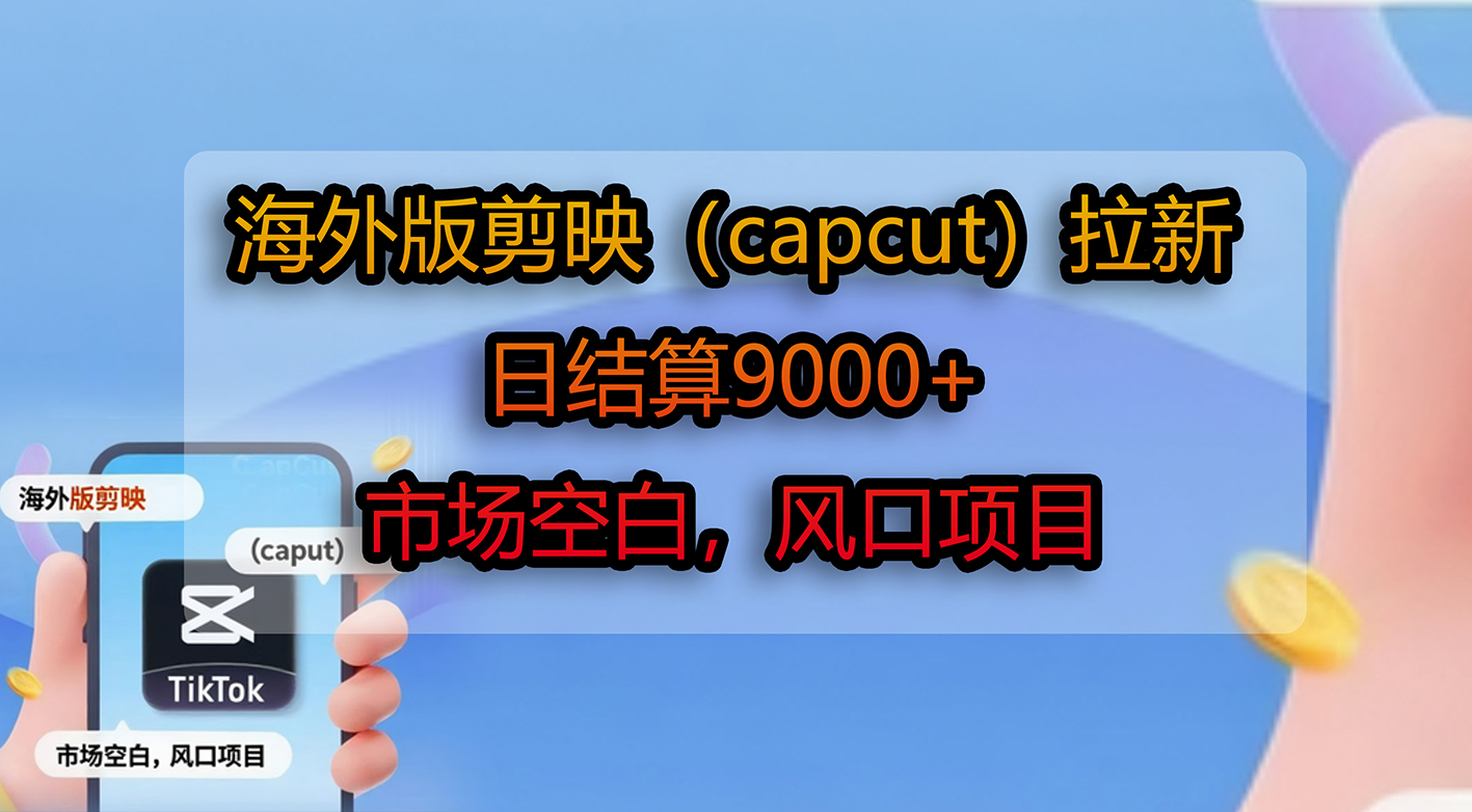 海外版剪映(capcut)拉新,日结算9000+,市场空白,风口项目-展望网