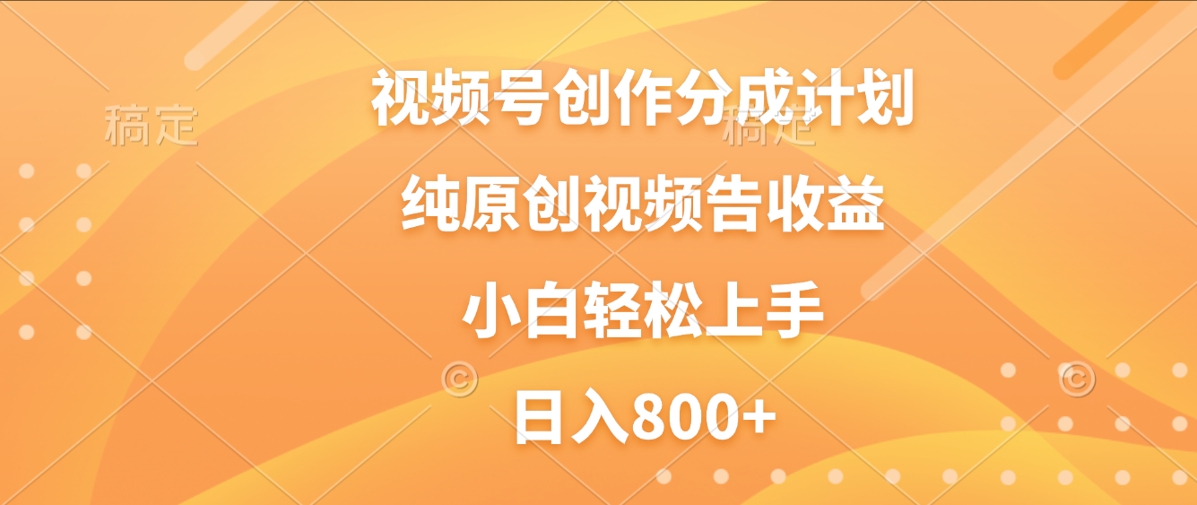 视频号创作分成计划,纯原创视频告收益,新手小白轻松上手,日入800+-展望网
