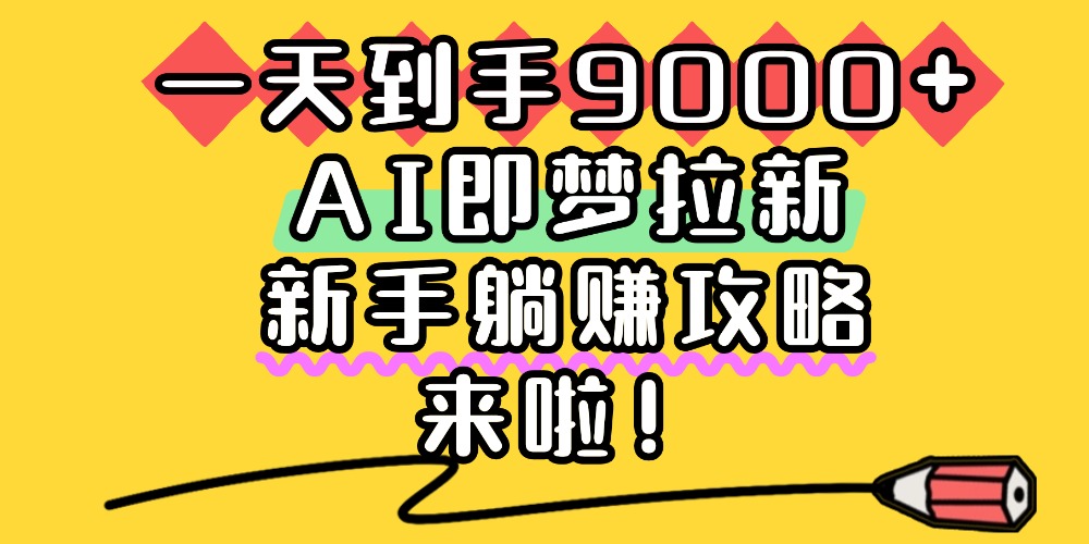 一天到手9000+，AI即梦拉新，新手躺赚攻略，来啦！-展望网