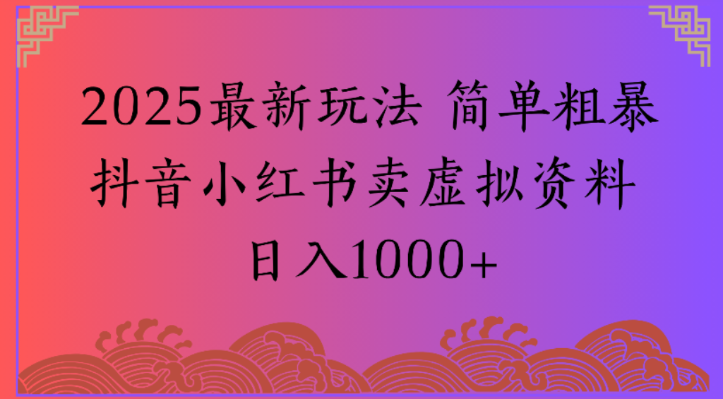 2025最新玩法，简单粗暴通过抖音小红书卖虚拟资料日1000+-展望网