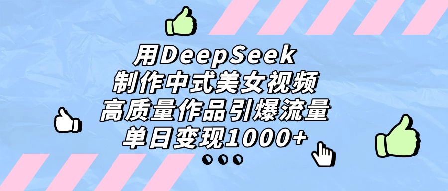 用DeepSeek制作，中式美女视频，高质量作品引爆流量！单日变现1000+-展望网