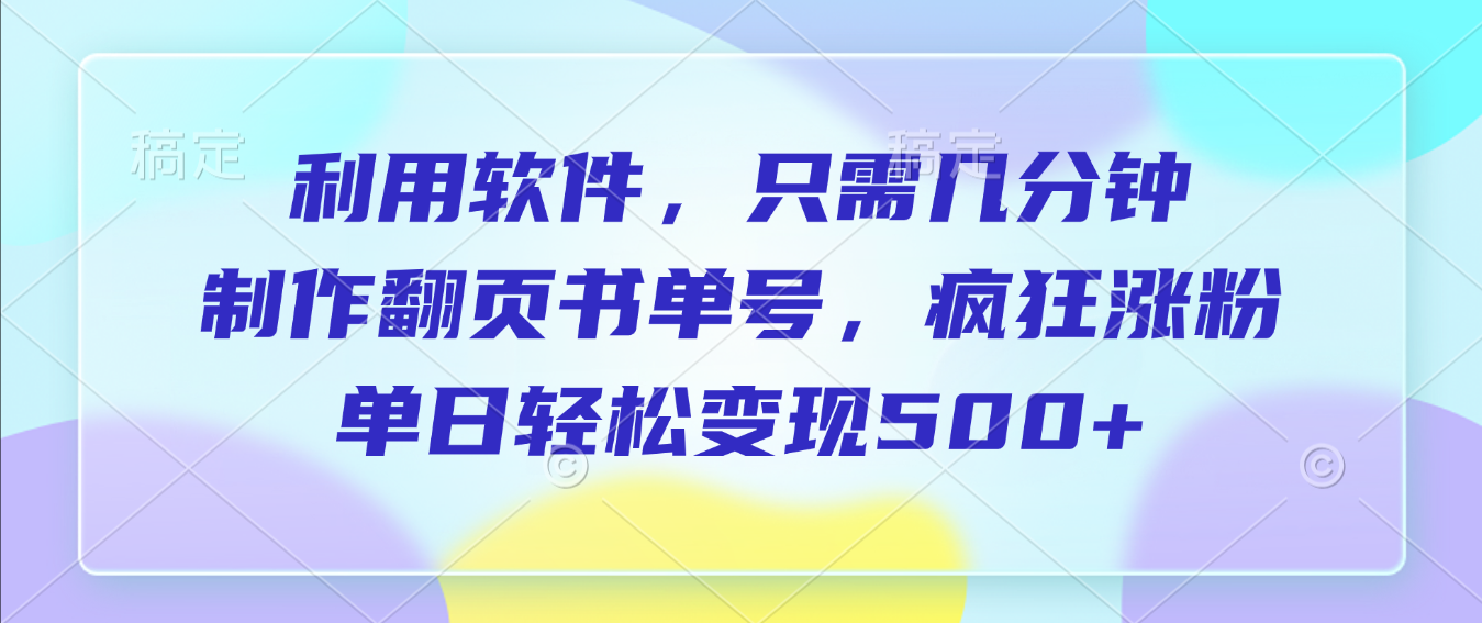 利用软件，作翻页书单号，只需几分钟，制疯狂涨粉，单日轻松变现500+-展望网