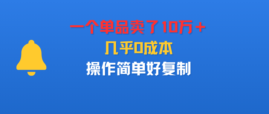 一个单品卖了10万+,几乎0成本,操作简单好复制-展望网