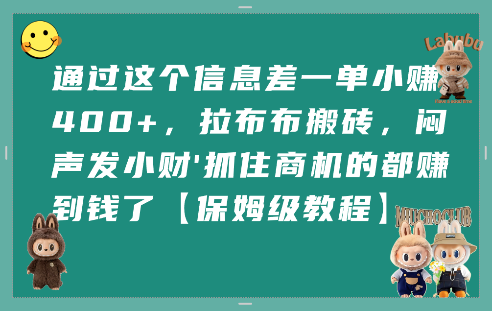 通过这个信息差一单小赚400+,拉布布搬砖,闷声发小财,抓住商机的都赚到钱了【保姆级教程】-展望网