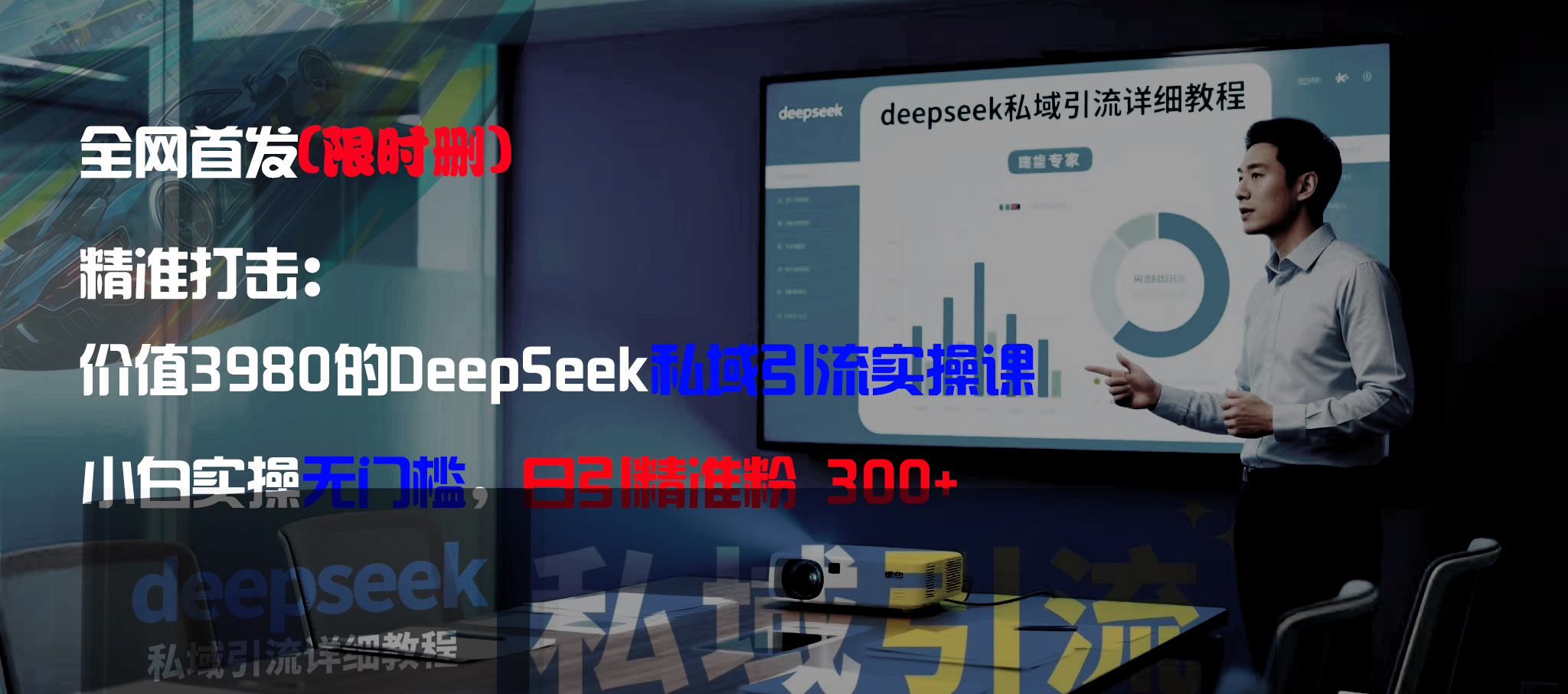 全网首发（限时删）精准打击：价值3980的DeepSeek私域引流实操课，小白实操无门槛，日引精准粉300+-展望网