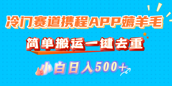 冷门赛道携程APP薅羊毛，简单搬运一键去重，小白日入500+-展望网