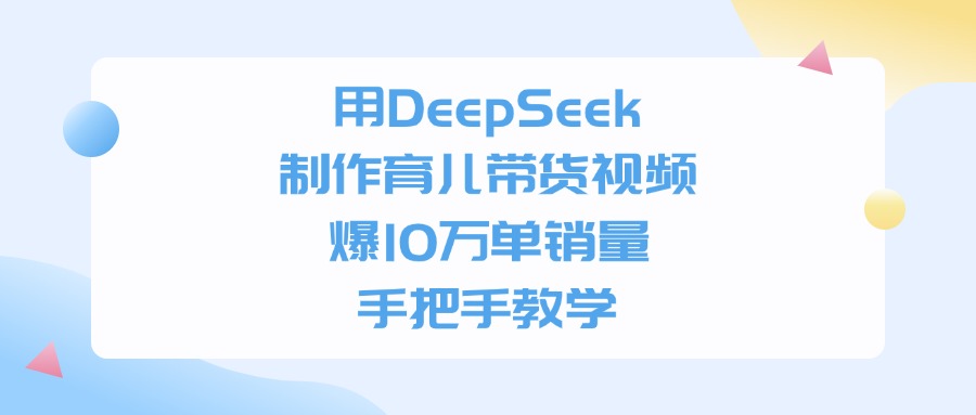用DeepSeek制作育儿带货视频,爆10万单销量,手把手全教学-展望网