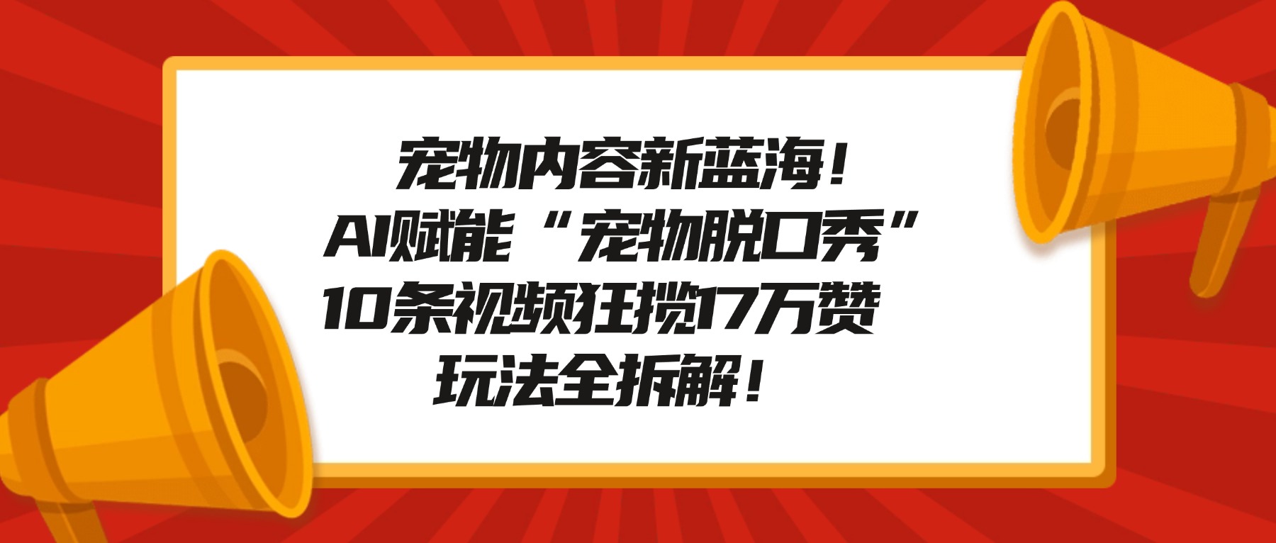 宠物内容新蓝海！AI赋能“宠物脱口秀”，10条视频狂揽17万赞，玩法全拆解！-展望网