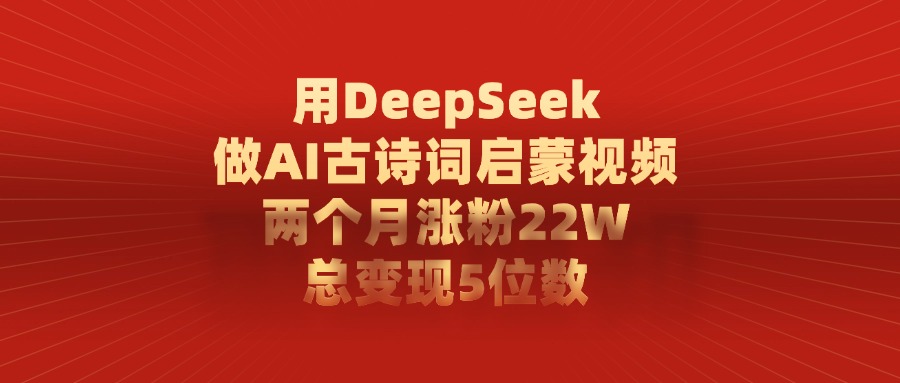 用DeepSeek做AI古诗词启蒙视频，两个月涨粉22W，总共变现5位数-展望网