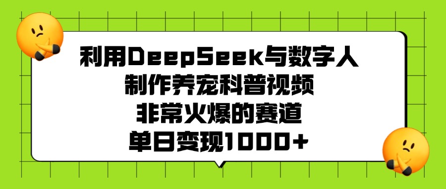 利用DeepSeek,与数字人制作养宠科普视频,非常火爆的赛道,单日变现1000+-展望网