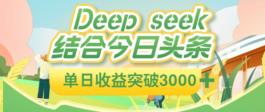 deep seek 结合今日头条，单日收益可突破 3000+，只需要简单的复制粘贴即可-展望网