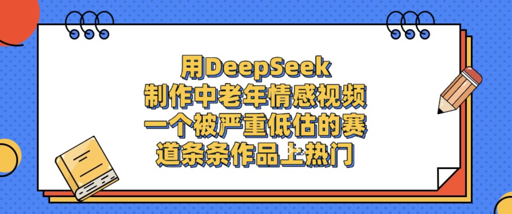 用DeepSeek制作中老年情感视频,一个被严重低估的赛道,条条作品上热门!-展望网