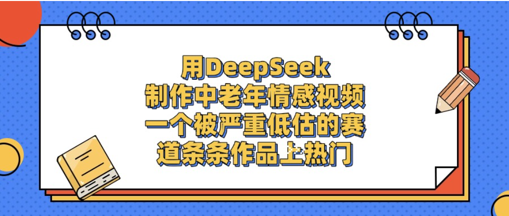 一个被严重低估的赛道，用DeepSeek制作中老年情感视频，条条作品上热门!-展望网