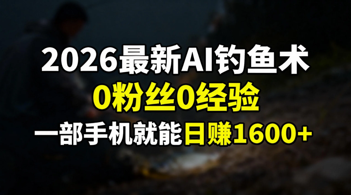 2026最新AI钓鱼术:0粉丝0经验，一部手机就能开启赚钱模式-展望网