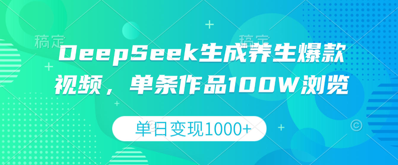 DeepSeek生成养生爆款视频，单条作品100W浏览，单日变现1000+-展望网