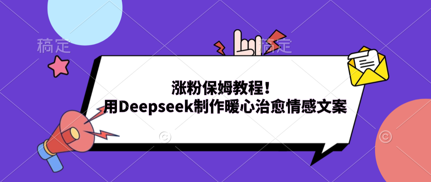 涨粉保姆教程！用Deepseek制作暖心治愈情感文案-展望网