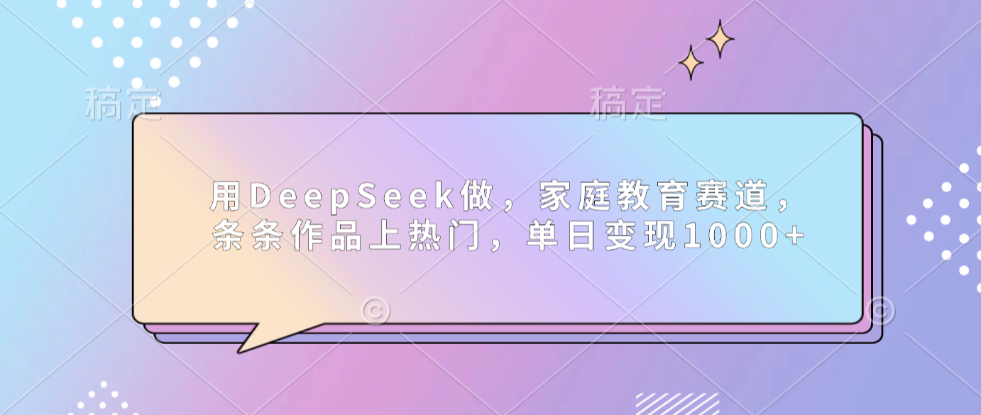 用DeepSeek做家庭教育赛道,条条作品上热门,单日可变现1000+-展望网