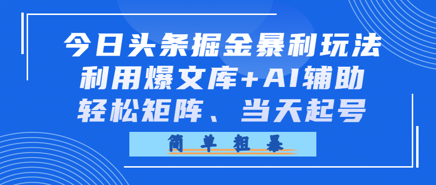今日头条掘金暴利玩法，利用爆文库+AI辅助，轻松矩阵、当天起号，简单粗暴-展望网