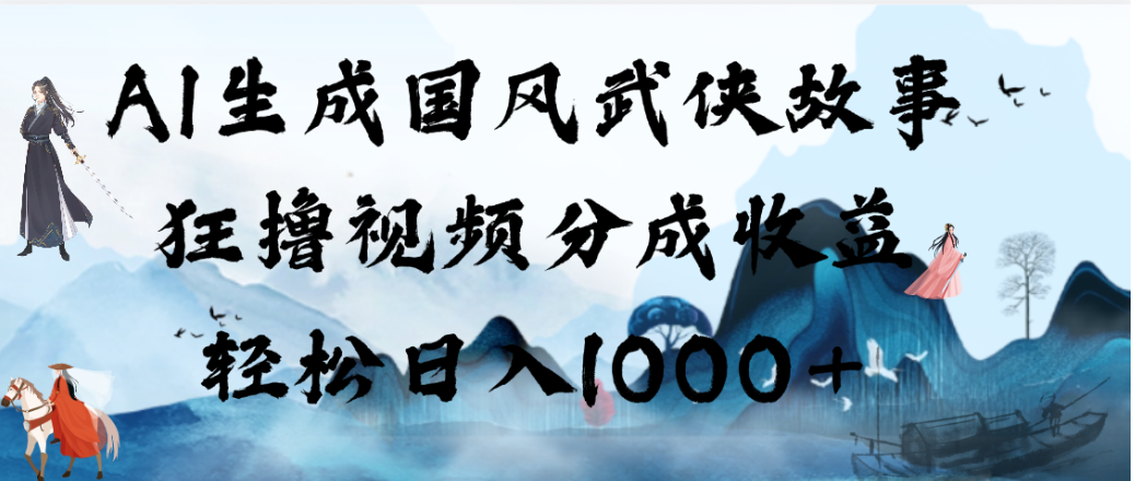 AI生成国风武侠故事,狂撸视频分成收益,轻松日入1000+!【可多平台分发】-展望网
