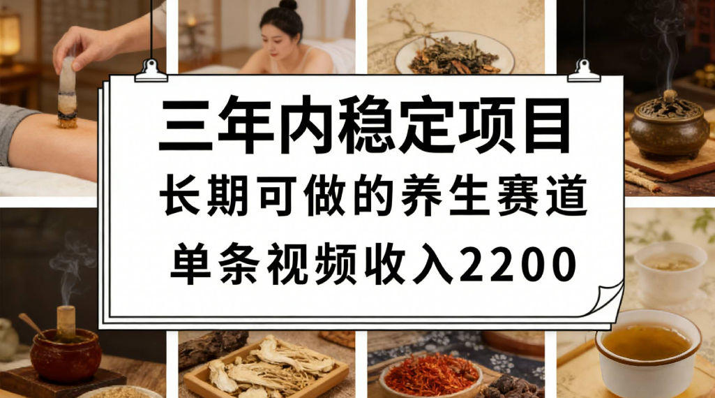 三年内稳定项目长期可做的养生赛道单条视频收入2200-展望网