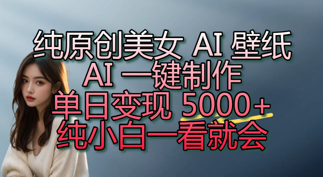 纯原创美女 AI 壁纸玩法，AI 一键制作，单日变现 5000+，纯小白一看就会！-展望网
