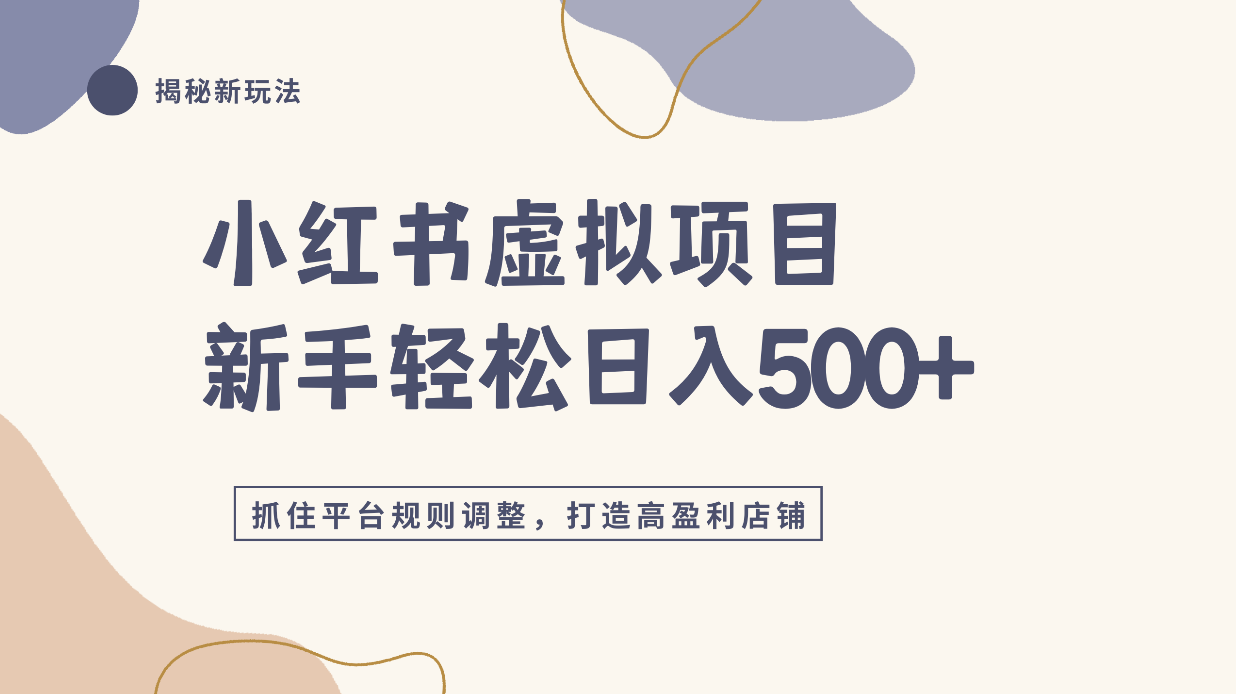 小红书虚拟项目实战4.0，抓住平台规则调整，单店日入500+！-展望网