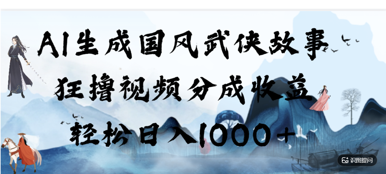 AI生成国风武侠故事，狂撸分成视频收益，轻松日入1000+【可多平台分发】！-展望网