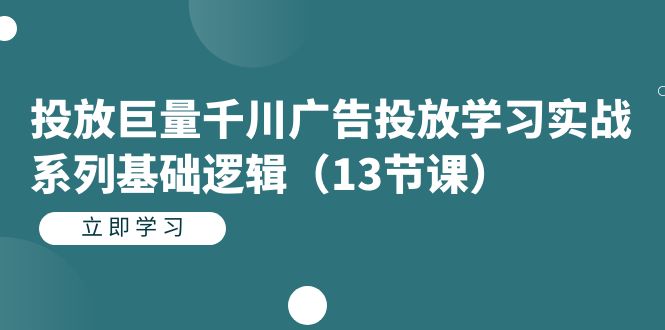 投放巨量千川广告投放学习实战系列基础逻辑（13节课）-展望网