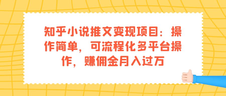 知乎小说推文变现项目：操作简单，可流程化多平台操作，赚佣金月入过万-展望网