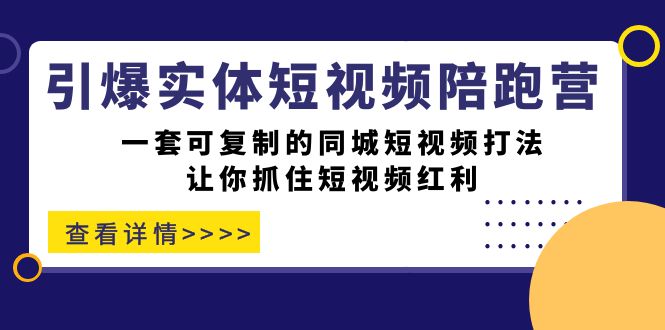 引爆实体-短视频陪跑营，一套可复制的同城短视频打法，让你抓住短视频红利-展望网