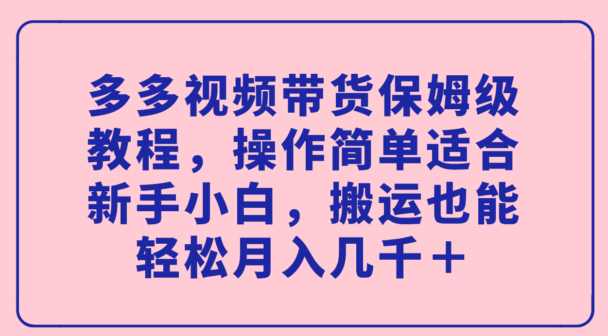 多多视频带货保姆级教程，操作简单适合新手小白，搬运也能轻松月入几千＋-展望网