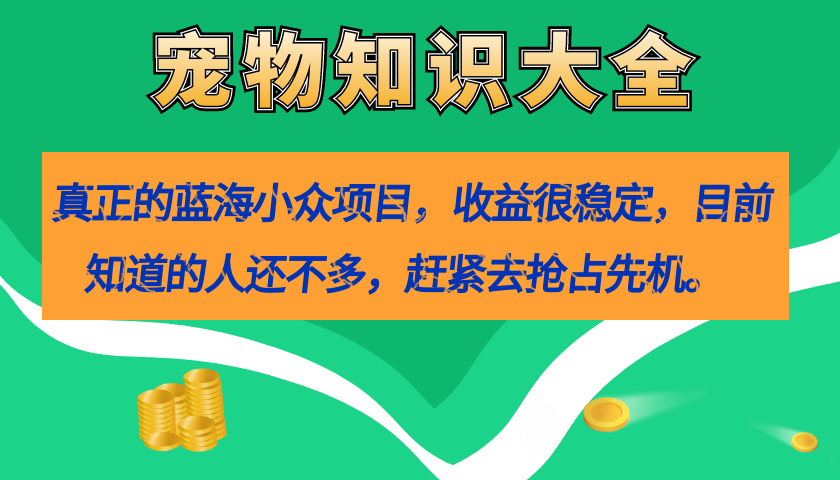 真正的蓝海小众项目,宠物知识大全,收益很稳定(教务 素材)-展望网