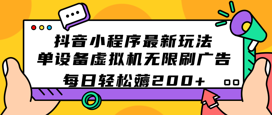 抖音小程序最新玩法  单设备虚拟机无限刷广告 每日轻松薅200-展望网