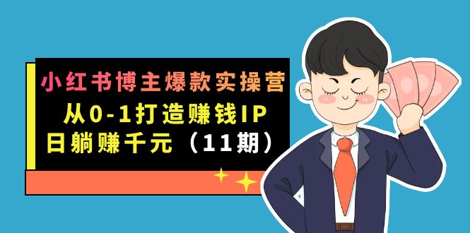 小红书博主爆款实操营·第11期:从0-1打造赚钱IP,日躺赚千元,9月完结新课-展望网