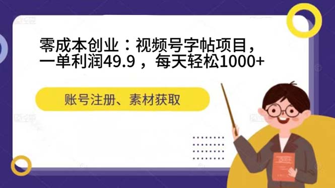 零成本创业：视频号字帖项目，一单利润49.9 ，每天轻松1000-展望网