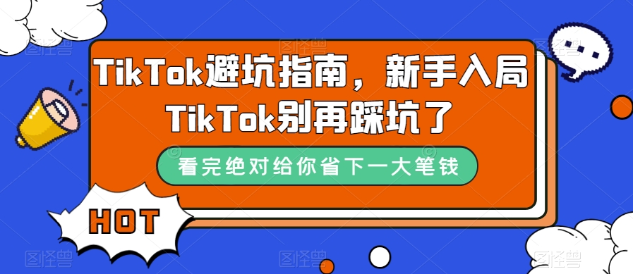 TikTok·避坑指南,新手入局Tk别再踩坑了(10节课)-展望网