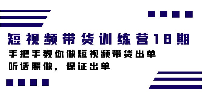 短视频带货训练营18期,手把手教你做短视频带货出单,听话照做,保证出单-展望网