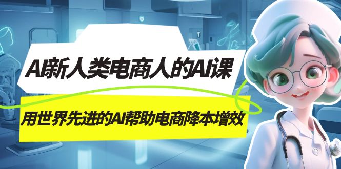 AI-新人类电商人的AI课,用世界先进的AI帮助电商降本增效-展望网