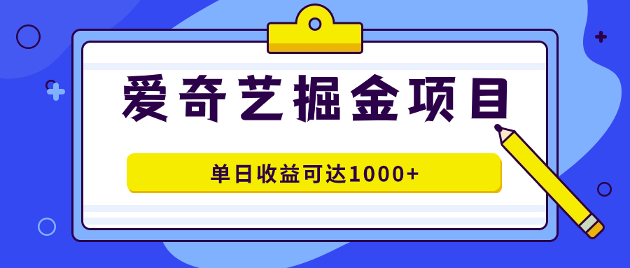 爱奇艺掘金项目，一条作品几分钟完成，可批量操作，单日收益可达1000-展望网