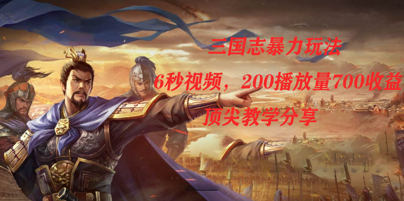 三国志暴力玩法，6秒视频，200播放量700收益，顶尖教学分享-展望网