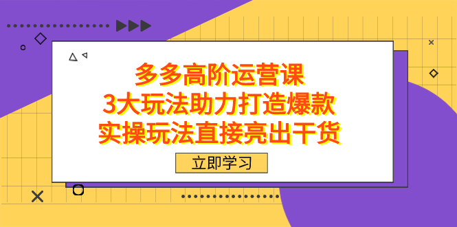 拼多多高阶·运营课，3大玩法助力打造爆款，实操玩法直接亮出干货-展望网