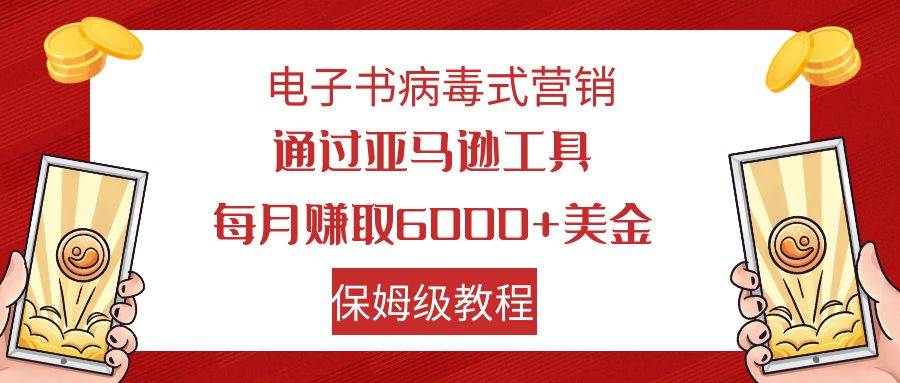 电子书病毒式营销 通过亚马逊工具每月赚6000 美金 小白轻松上手 保姆级教程-展望网