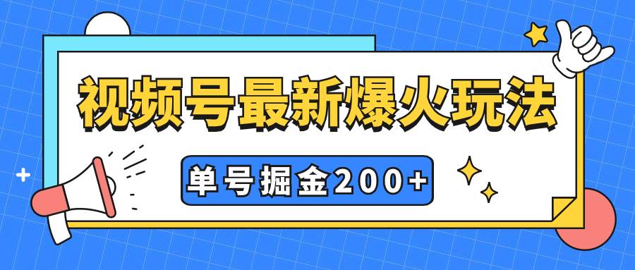 视频号爆火新玩法，操作几分钟就可达到暴力掘金，单号收益200 小白式操作-展望网